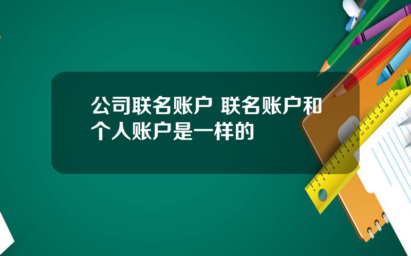 公司联名账户 联名账户和个人账户是一样的